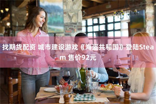 找期货配资 城市建设游戏《海盗共和国》登陆Steam 售价92元