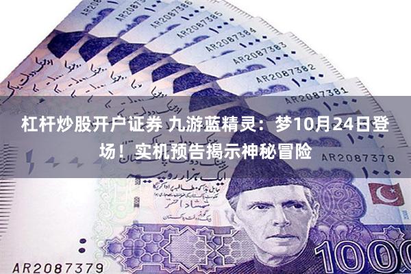 杠杆炒股开户证券 九游蓝精灵：梦10月24日登场！实机预告揭示神秘冒险