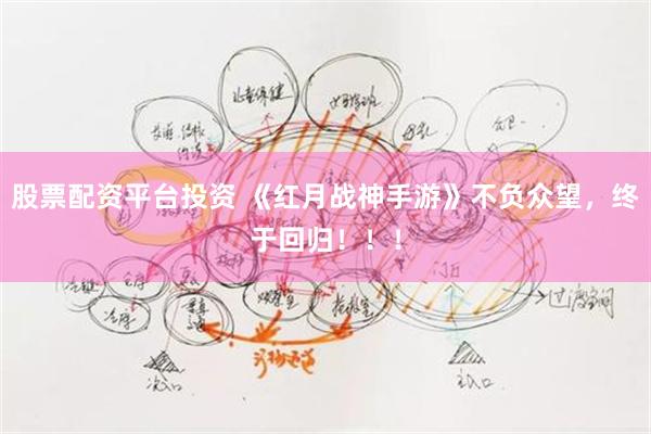 股票配资平台投资 《红月战神手游》不负众望，终于回归！！！