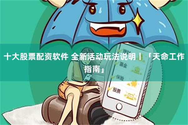 十大股票配资软件 全新活动玩法说明丨「天命工作指南」