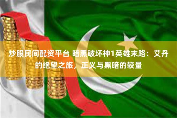 炒股民间配资平台 暗黑破坏神1英雄末路：艾丹的绝望之旅，正义与黑暗的较量
