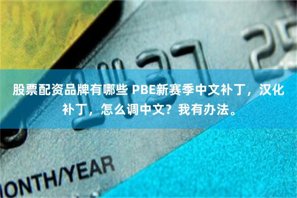 股票配资品牌有哪些 PBE新赛季中文补丁，汉化补丁，怎么调中文？我有办法。