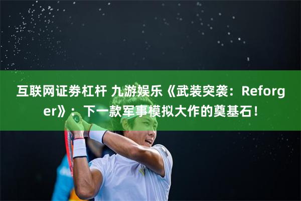 互联网证劵杠杆 九游娱乐《武装突袭：Reforger》：下一款军事模拟大作的奠基石！