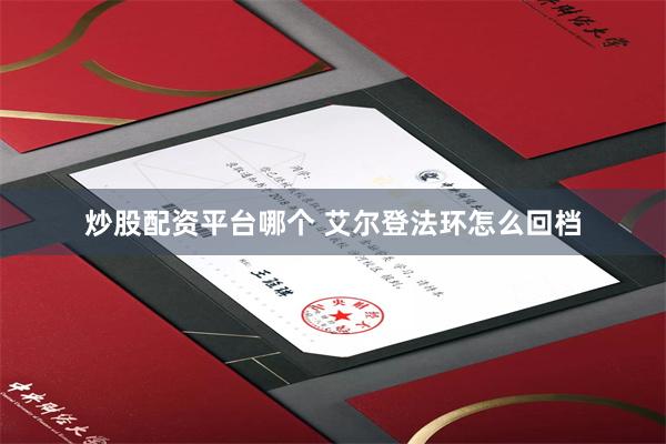 炒股配资平台哪个 艾尔登法环怎么回档