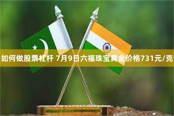 如何做股票杠杆 7月9日六福珠宝黄金价格731元/克