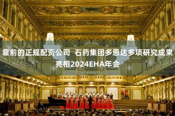 靠前的正规配资公司  石药集团多恩达多项研究成果亮相2024EHA年会
