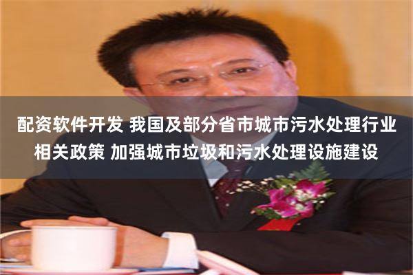 配资软件开发 我国及部分省市城市污水处理行业相关政策 加强城市垃圾和污水处理设施建设