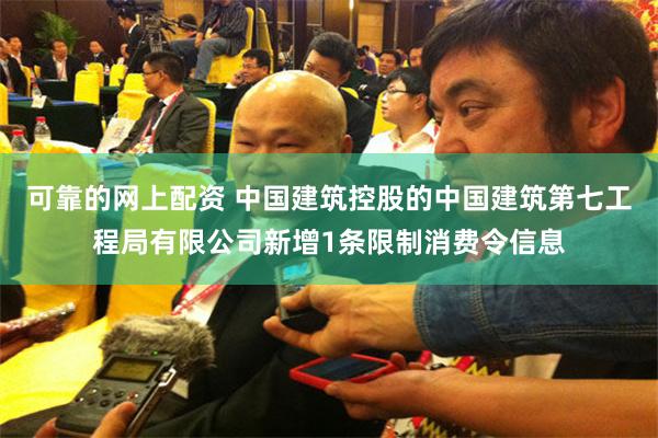 可靠的网上配资 中国建筑控股的中国建筑第七工程局有限公司新增1条限制消费令信息