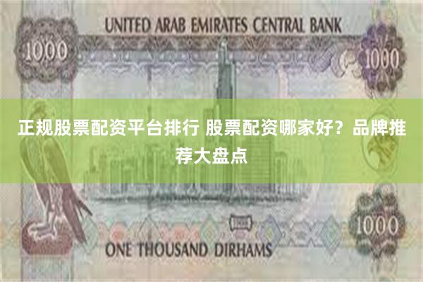 正规股票配资平台排行 股票配资哪家好？品牌推荐大盘点