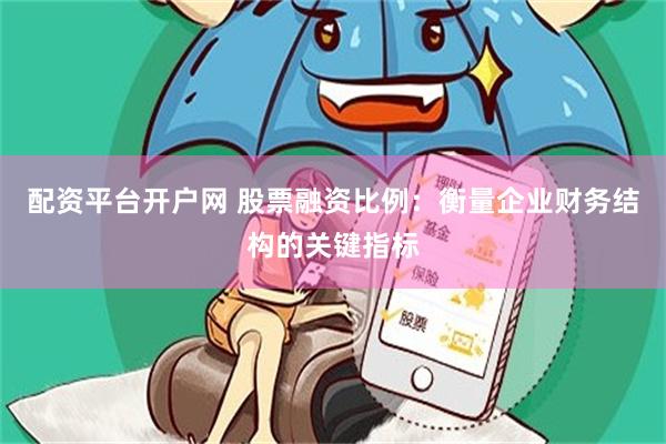 配资平台开户网 股票融资比例：衡量企业财务结构的关键指标