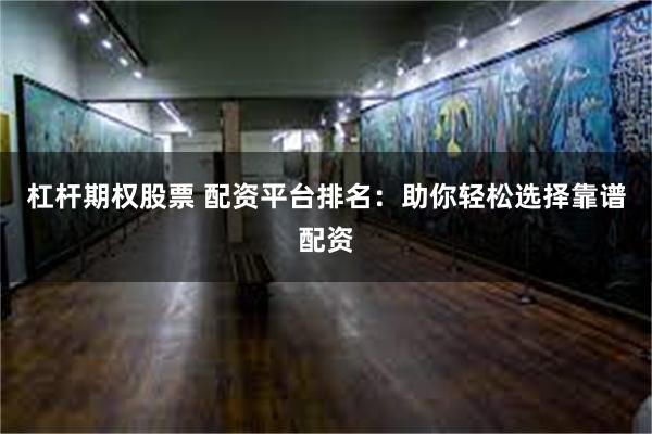 杠杆期权股票 配资平台排名：助你轻松选择靠谱配资