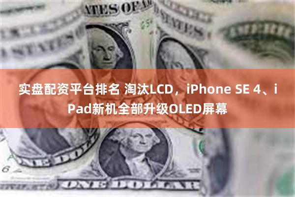实盘配资平台排名 淘汰LCD，iPhone SE 4、iPad新机全部升级OLED屏幕