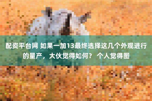 配资平台网 如果一加13最终选择这几个外观进行的量产，大伙觉得如何？ 个人觉得图