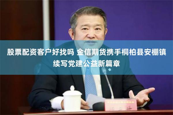 股票配资客户好找吗 金信期货携手桐柏县安棚镇续写党建公益新篇章