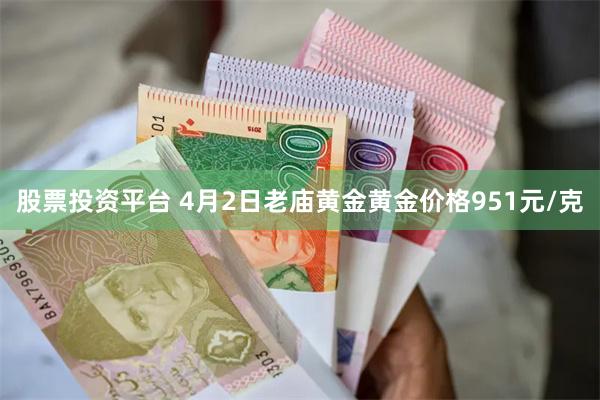 股票投资平台 4月2日老庙黄金黄金价格951元/克