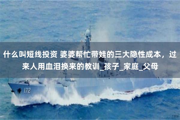 什么叫短线投资 婆婆帮忙带娃的三大隐性成本，过来人用血泪换来的教训_孩子_家庭_父母