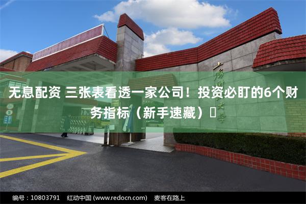 无息配资 三张表看透一家公司！投资必盯的6个财务指标（新手速藏）‌