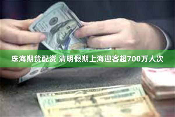 珠海期货配资 清明假期上海迎客超700万人次