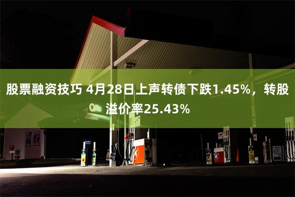 股票融资技巧 4月28日上声转债下跌1.45%，转股溢价率25.43%