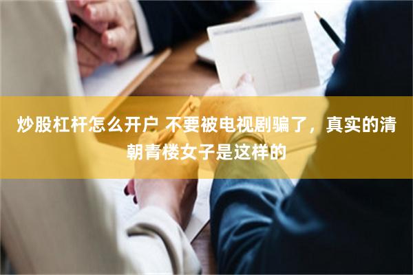 炒股杠杆怎么开户 不要被电视剧骗了，真实的清朝青楼女子是这样的