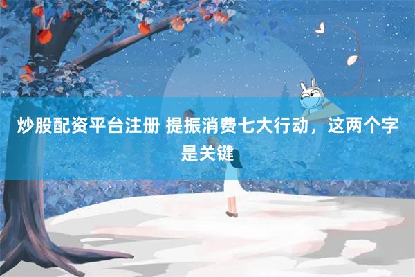 炒股配资平台注册 提振消费七大行动，这两个字是关键