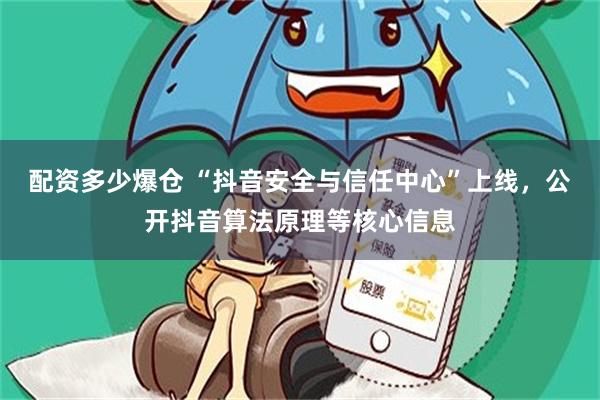 配资多少爆仓 “抖音安全与信任中心”上线，公开抖音算法原理等核心信息