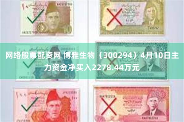 网络股票配资网 博雅生物（300294）4月10日主力资金净买入2278.44万元