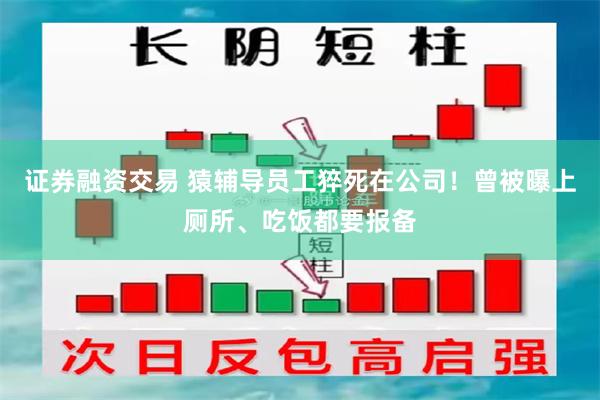 证券融资交易 猿辅导员工猝死在公司！曾被曝上厕所、吃饭都要报备