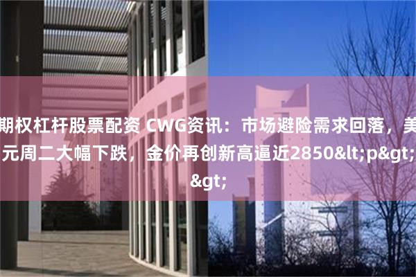 期权杠杆股票配资 CWG资讯：市场避险需求回落，美元周二大幅下跌，金价再创新高逼近2850<p>