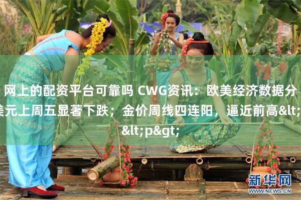 网上的配资平台可靠吗 CWG资讯：欧美经济数据分化，美元上周五显著下跌；金价周线四连阳，逼近前高<p>