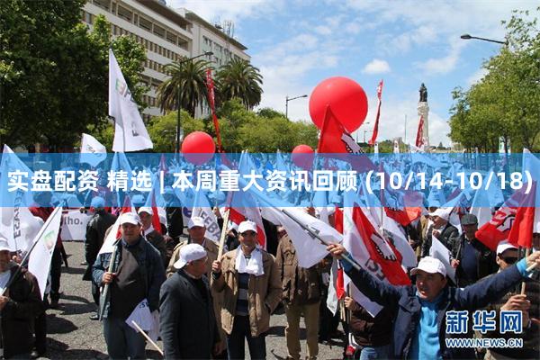 实盘配资 精选 | 本周重大资讯回顾 (10/14-10/18)