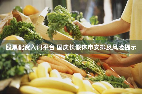 股票配资入门平台 国庆长假休市安排及风险提示