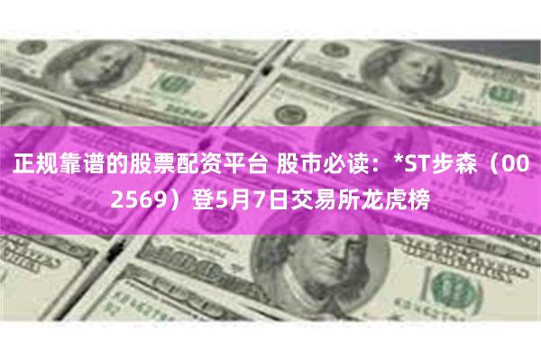 正规靠谱的股票配资平台 股市必读：*ST步森（002569）登5月7日交易所龙虎榜