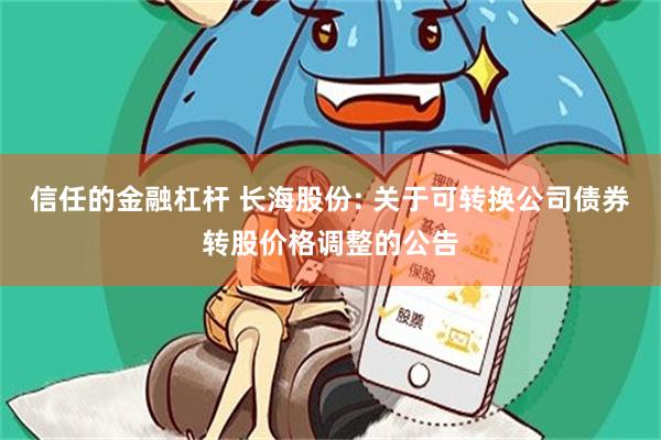信任的金融杠杆 长海股份: 关于可转换公司债券转股价格调整的公告
