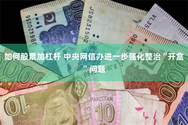 如何股票加杠杆 中央网信办进一步强化整治“开盒”问题