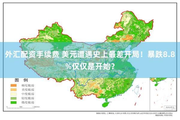 外汇配资手续费 美元遭遇史上最差开局！暴跌8.8%仅仅是开始？