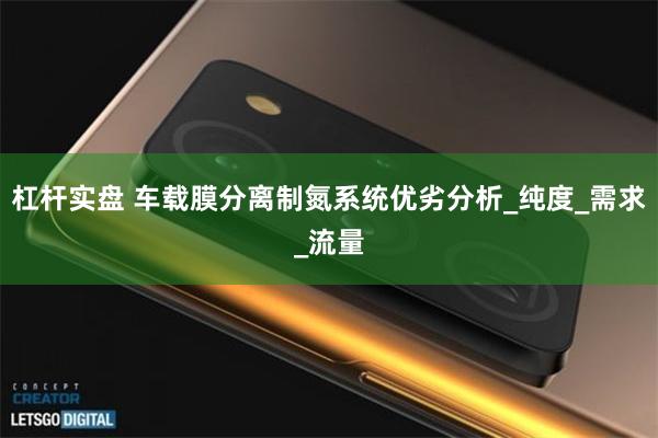 杠杆实盘 车载膜分离制氮系统优劣分析_纯度_需求_流量