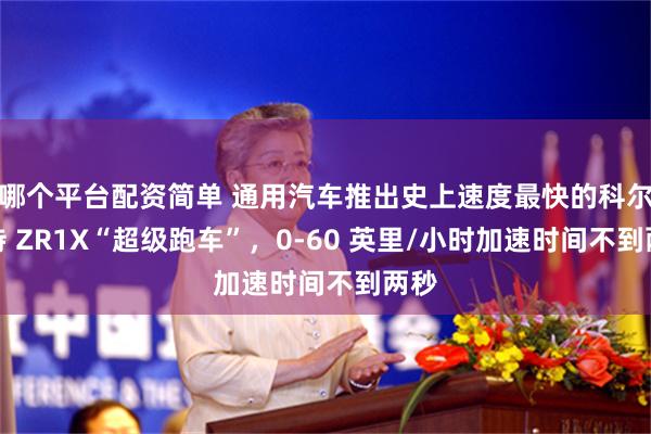 哪个平台配资简单 通用汽车推出史上速度最快的科尔维特 ZR1X“超级跑车”，0-60 英里/小时加速时间不到两秒