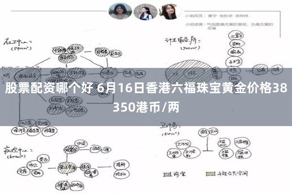 股票配资哪个好 6月16日香港六福珠宝黄金价格38350港币/两