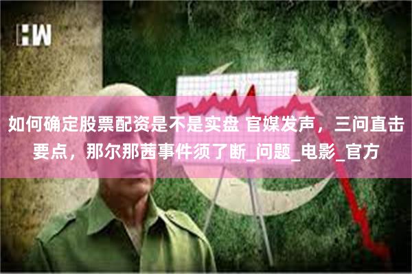如何确定股票配资是不是实盘 官媒发声，三问直击要点，那尔那茜事件须了断_问题_电影_官方