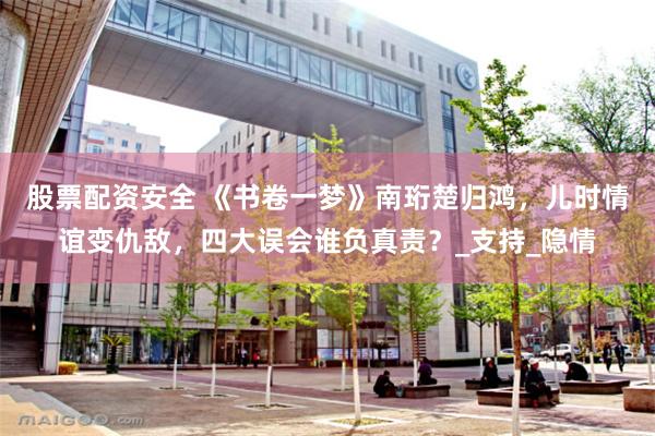 股票配资安全 《书卷一梦》南珩楚归鸿，儿时情谊变仇敌，四大误会谁负真责？_支持_隐情