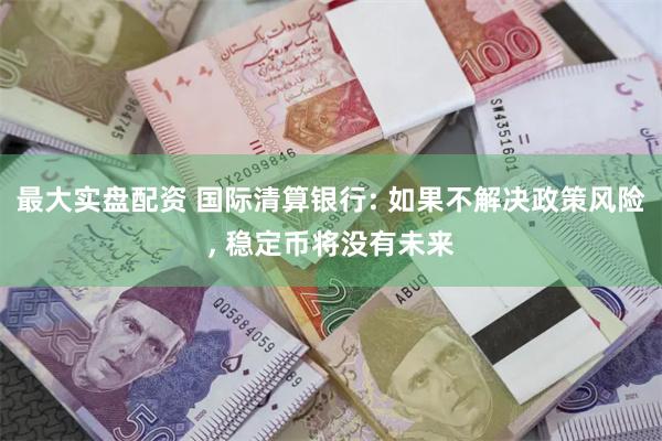 最大实盘配资 国际清算银行: 如果不解决政策风险, 稳定币将没有未来