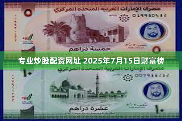 专业炒股配资网址 2025年7月15日财富榜
