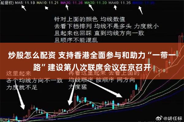 炒股怎么配资 支持香港全面参与和助力“一带一路”建设第八次联席会议在京召开