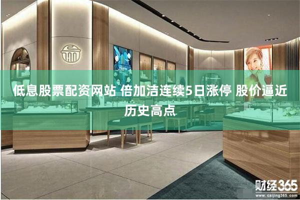 低息股票配资网站 倍加洁连续5日涨停 股价逼近历史高点
