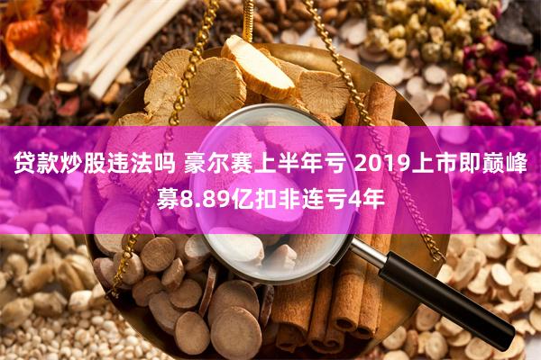 贷款炒股违法吗 豪尔赛上半年亏 2019上市即巅峰募8.89亿扣非连亏4年