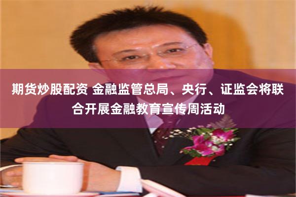 期货炒股配资 金融监管总局、央行、证监会将联合开展金融教育宣传周活动