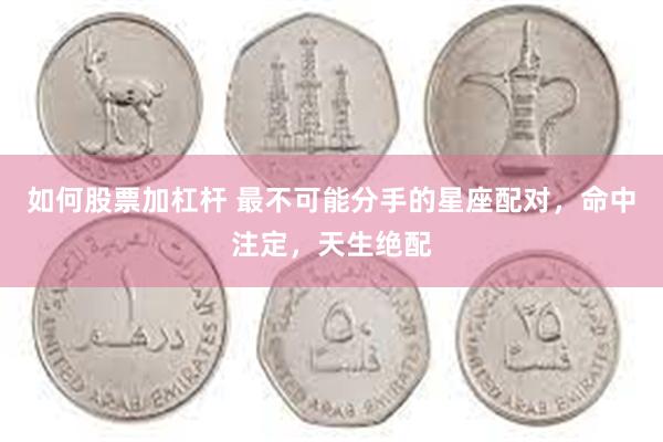 如何股票加杠杆 最不可能分手的星座配对，命中注定，天生绝配