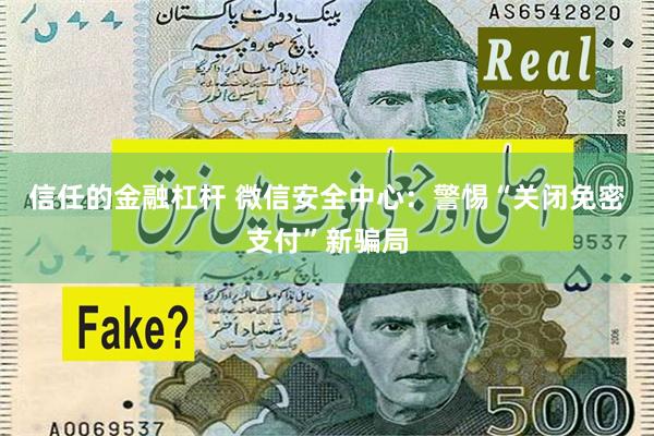 信任的金融杠杆 微信安全中心：警惕“关闭免密支付”新骗局