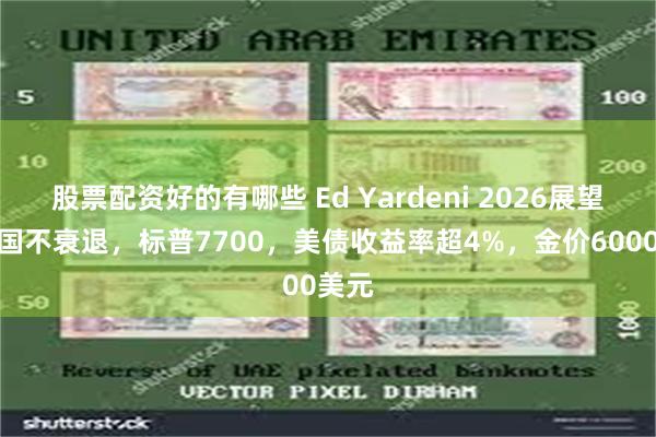 股票配资好的有哪些 Ed Yardeni 2026展望：美国不衰退，标普7700，美债收益率超4%，金价6000美元